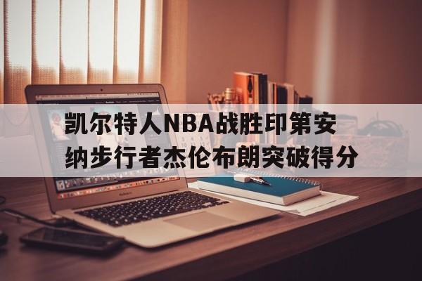 华体会_凯尔特人NBA战胜印第安纳步行者杰伦布朗突破得分(凯尔特人allen)